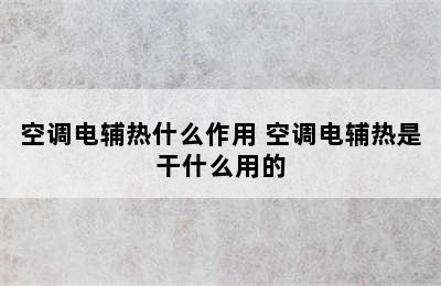 空调电辅热什么作用 空调电辅热是干什么用的